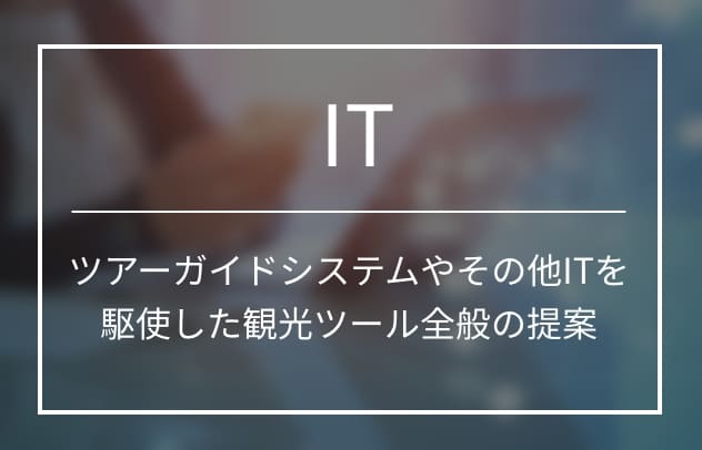 ツアーガイドサポートシステムやその他ITを駆使した観光ツール全般の提案